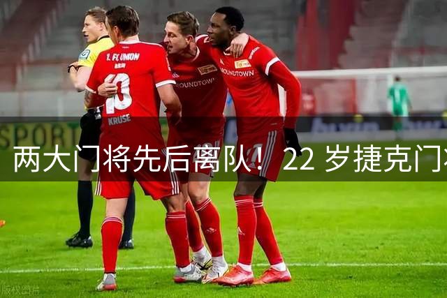 两大门将先后离队！22 岁捷克门将拒替补，青训小妖官宣奔赴西甲