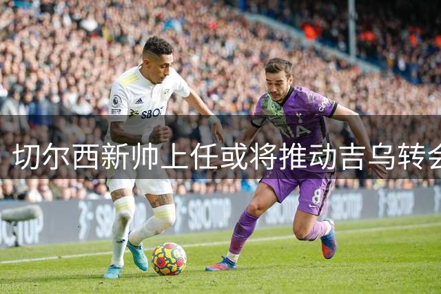 切尔西新帅上任或将推动吉乌转会，塞维利亚成首选目的地