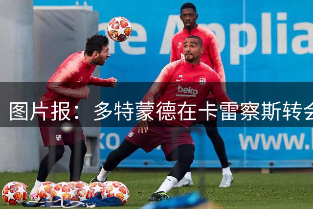 图片报：多特蒙德在卡雷察斯转会拉锯中仍处于领先位置