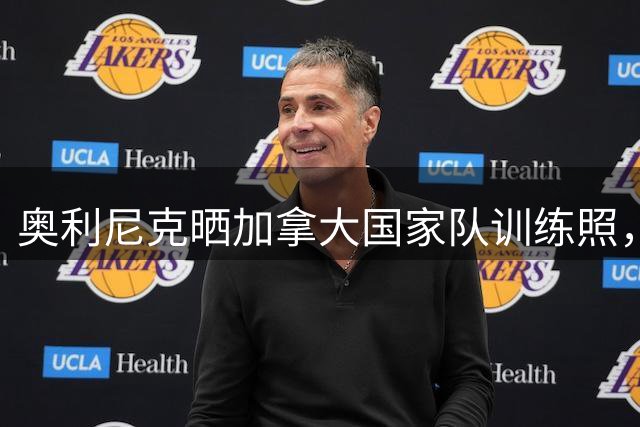 奥利尼克晒加拿大国家队训练照，勇士有意引入这位全能锋线