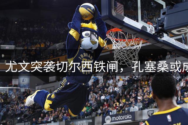 尤文突袭切尔西铁闸，孔塞桑或成转会筹码