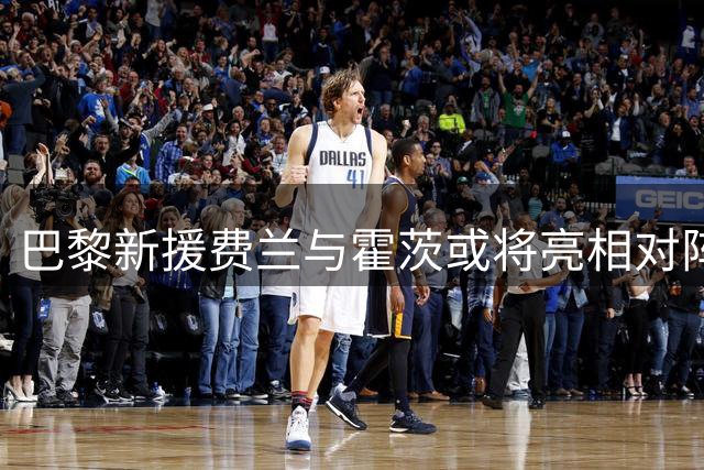 巴黎新援费兰与霍茨或将亮相对阵雷恩之战