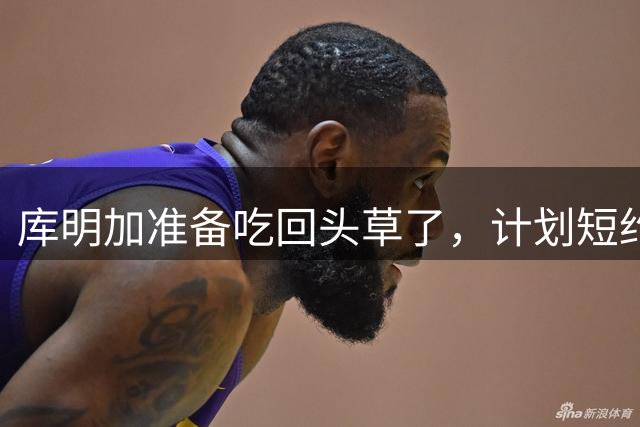 库明加准备吃回头草了，计划短约回归老鹰，真是天生喜剧人