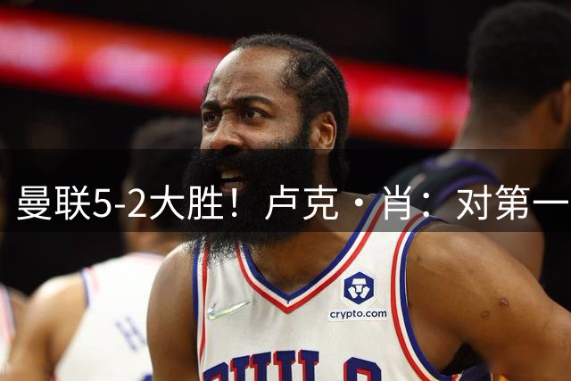 曼联5-2大胜！卢克·肖：对第一个丢球很失望 这场胜利非常重要