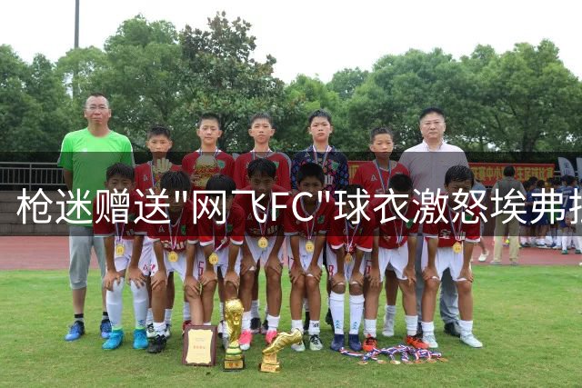 枪迷赠送"网飞FC"球衣激怒埃弗拉 曼联名宿直播爆粗欲下线