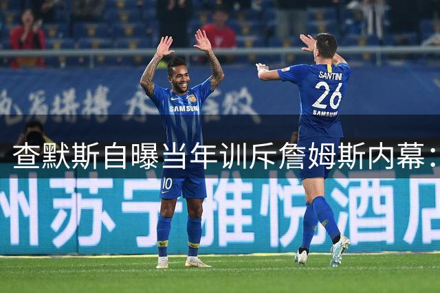 查默斯自曝当年训斥詹姆斯内幕：年轻球员更需要敢于发声
