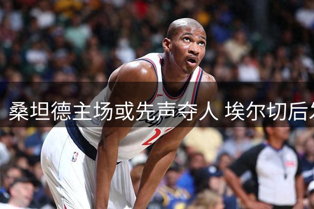 桑坦德主场或先声夺人 埃尔切后发优势不容忽视