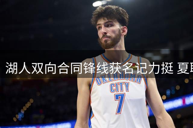 湖人双向合同锋线获名记力挺 夏联17+3悍将或跻身轮换阵容