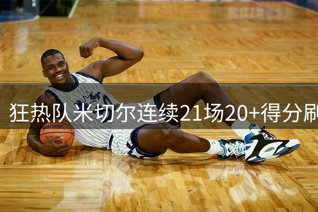 狂热队米切尔连续21场20+得分刷新WNBA历史