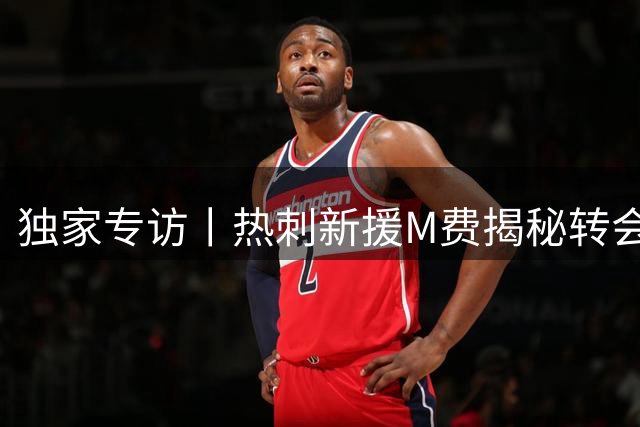 独家专访丨热刺新援M费揭秘转会内幕：队友深夜来电成关键转折