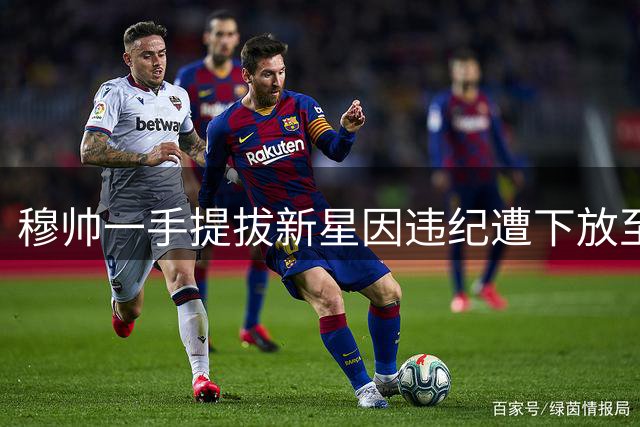穆帅一手提拔新星因违纪遭下放至青训营
