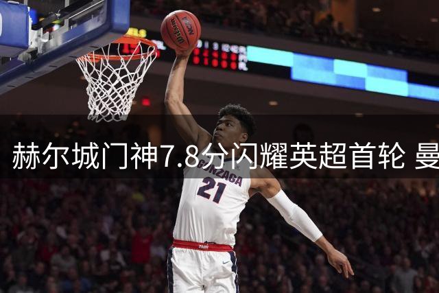 赫尔城门神7.8分闪耀英超首轮 曼联22射仅5中
