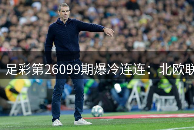 足彩第26099期爆冷连连：北欧联赛频出高倍赛果