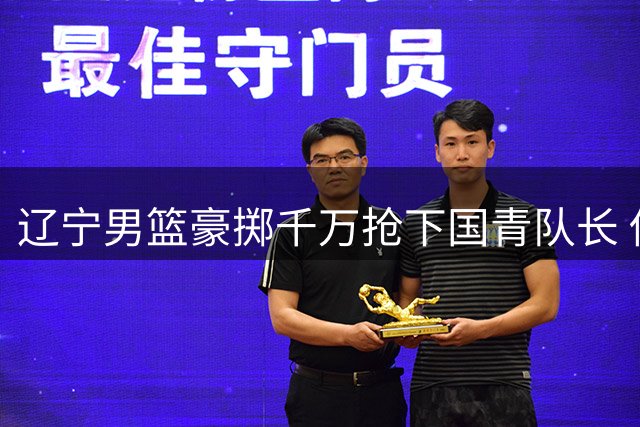 辽宁男篮豪掷千万抢下国青队长 伤病缠身的新星能否扛起后场大旗？