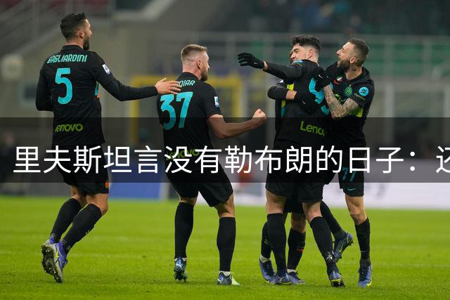 里夫斯坦言没有勒布朗的日子：还没缓过来
