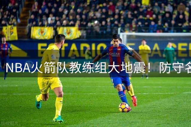 NBA火箭队教练组大地震！防守名师乌度卡下课呼声高涨 纳什或携快攻体系入主休斯顿